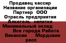 Продавец-кассир › Название организации ­ Партнер, ООО › Отрасль предприятия ­ Алкоголь, напитки › Минимальный оклад ­ 38 000 - Все города Работа » Вакансии   . Мордовия респ.